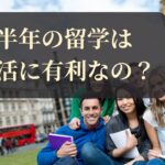 半年の留学は就活に有利？